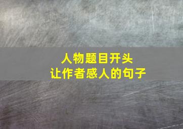 人物题目开头 让作者感人的句子